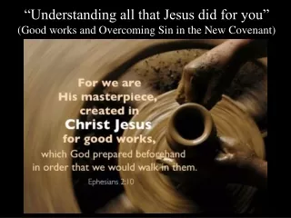 “Understanding all that Jesus did for you”  (Good works and Overcoming Sin in the New Covenant)