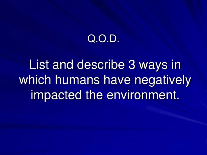 list and describe 3 ways in which humans have negatively impacted the environment