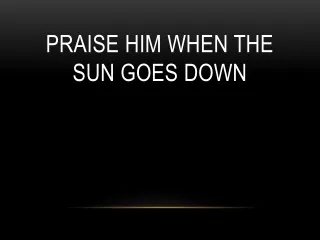 Praise Him When The Sun Goes Down