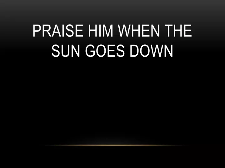 praise him when the sun goes down