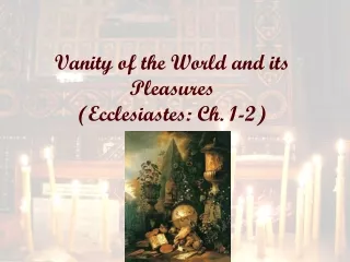 Vanity of the World and its Pleasures  (Ecclesiastes: Ch. 1-2)