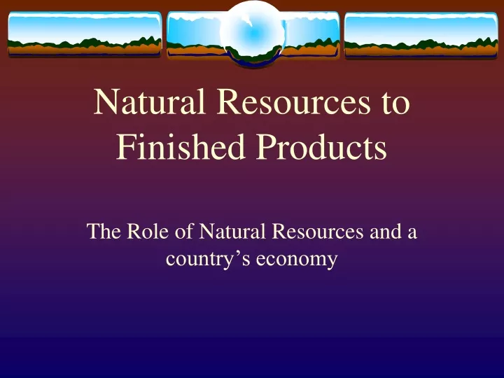 natural resources to finished products