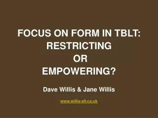 FOCUS ON FORM IN TBLT:  RESTRICTING  OR  EMPOWERING? Dave Willis &amp; Jane Willis