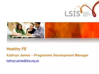 Healthy FE Kathryn James – Programme Development Manager kathryn.james@lsis.uk