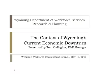 The Context of Wyoming’s Current Economic Downturn Presented by Tom Gallagher, R&amp;P Manager