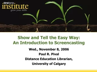 Show and Tell the Easy Way: An Introduction to Screencasting Wed., November 8, 2006 Paul R. Pival