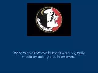 The Seminoles believe humans were originally made by baking clay in an oven.