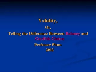 Validity, Or, Telling the Difference Between  Baloney  and  Credible Claims Perfesser  Plum 2012