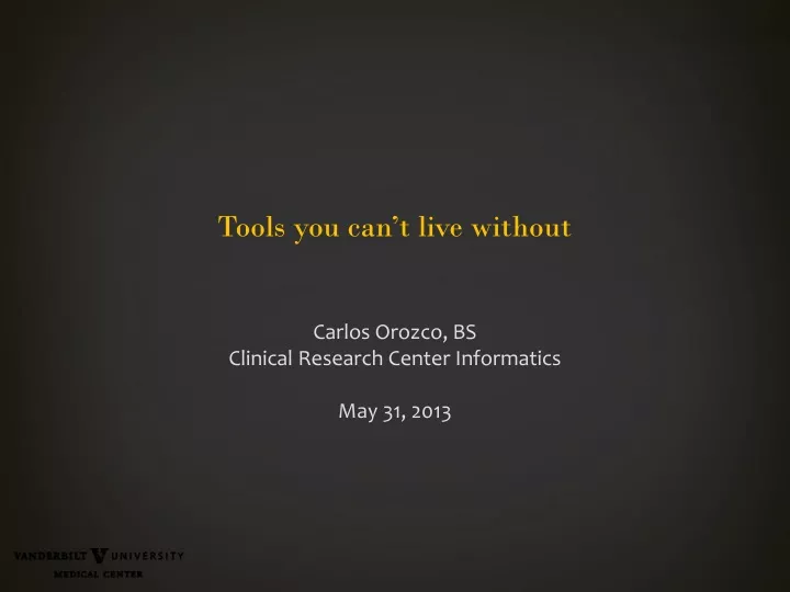 tools you can t live without carlos orozco bs clinical research center informatics may 31 2013