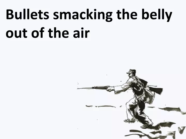 bullets smacking the belly out of the air