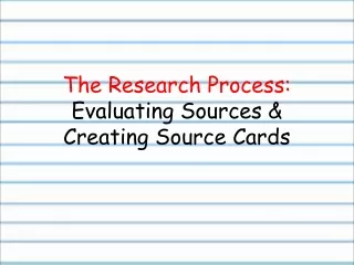 The Research Process: Evaluating Sources &amp; Creating Source Cards