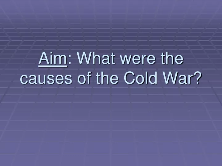 aim what were the causes of the cold war