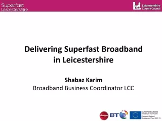 Delivering Superfast Broadband  in Leicestershire Shabaz Karim  Broadband Business Coordinator LCC