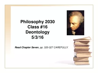 Philosophy 2030 Class #16 Deontology 5/3/16 	Read Chapter Seven , pp. 320-327 CAREFULLY.