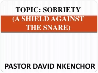 TOPIC: SOBRIETY (A SHIELD AGAINST  THE SNARE)