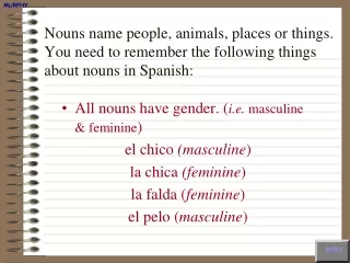 All nouns have gender. ( i.e.  masculine &amp; feminine ) el chico  (masculine ) la chica  (feminine )