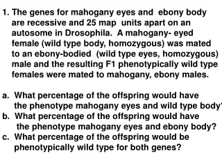 1. The genes for mahogany eyes and  ebony body      are recessive and 25 map  units apart on an