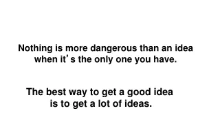 Nothing is more dangerous than an idea when it ’ s the only one you have.