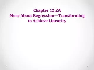 Chapter 12.2A More About Regression—Transforming to Achieve Linearity