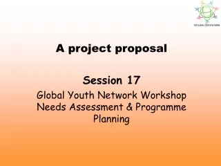 A project proposal Session 17 Global Youth Network Workshop Needs Assessment &amp; Programme Planning