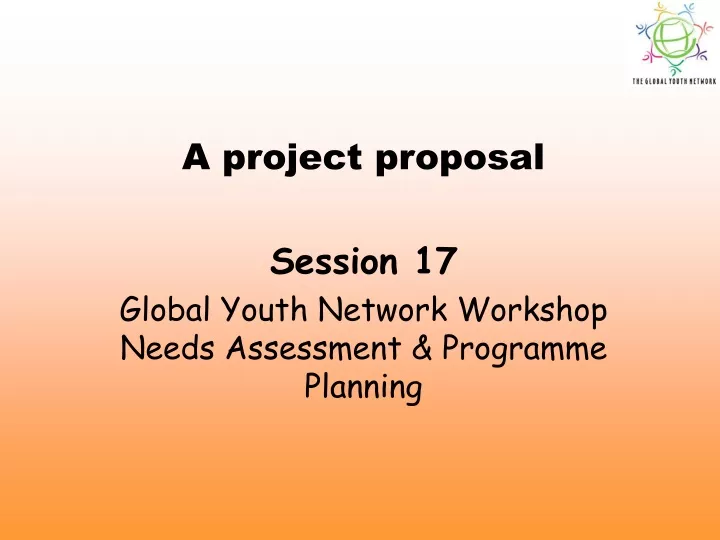 a project proposal session 17 global youth network workshop needs assessment programme planning