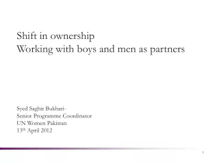 Shift in ownership Working with boys and men as partners Syed Saghir Bukhari-