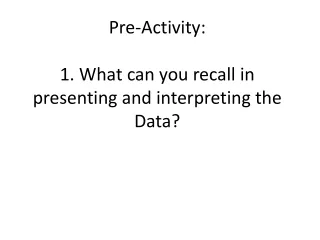 Pre-Activity: 1. What can you recall in presenting and interpreting the Data?
