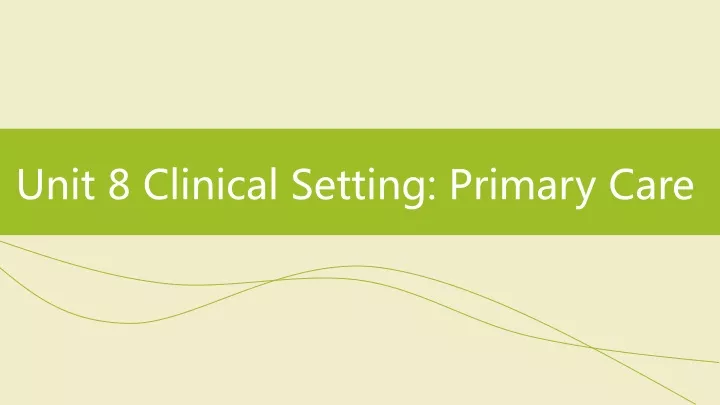 unit 8 clinical setting primary care