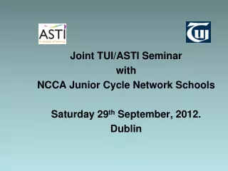 Joint TUI/ASTI Seminar  with  NCCA Junior Cycle Network Schools Saturday 29 th  September, 2012.