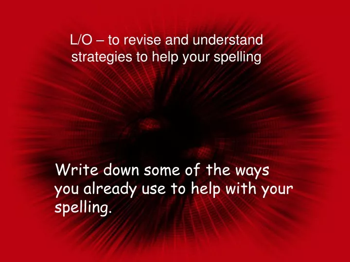l o to revise and understand strategies to help your spelling