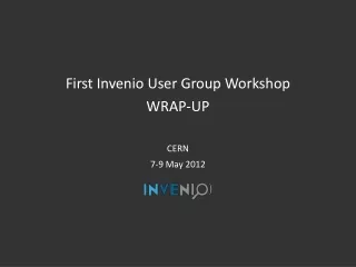 First Invenio User Group Workshop WRAP-UP CERN 7-9 May 2012