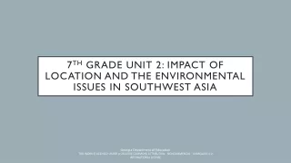 7 th  Grade Unit 2: Impact of Location and the Environmental Issues in Southwest Asia