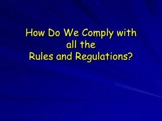 How Do We Comply with  all the  Rules and Regulations?