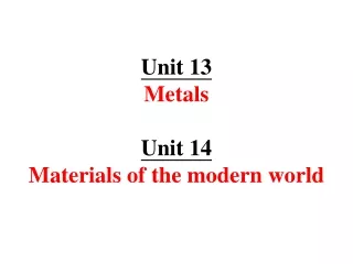 Unit 13 Metals Unit 14 Materials of the modern world