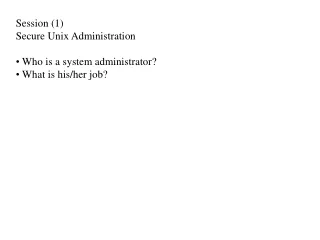 Session (1) Secure Unix Administration  Who is a system administrator?  What is his/her job?