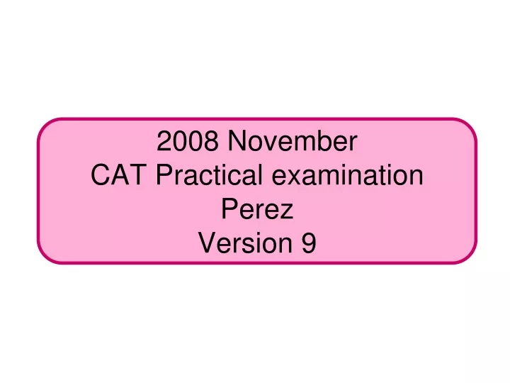 2008 november cat practical examination perez version 9