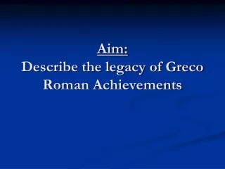 Aim: Describe the legacy of Greco Roman Achievements