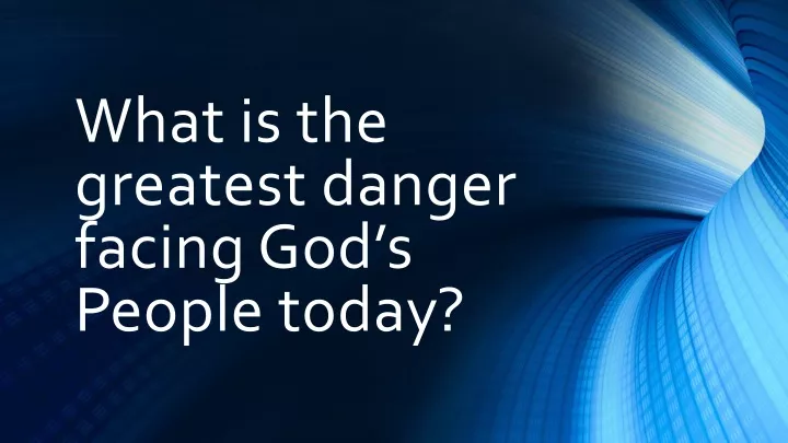 what is the greatest danger facing god s people today
