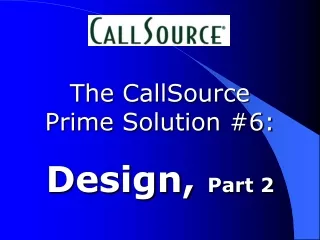 The CallSource  Prime Solution #6: Design,  Part 2