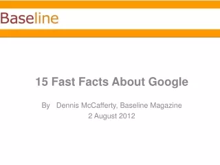 15 Fast Facts About Google By   Dennis  McCafferty , Baseline Magazine 2 August 2012