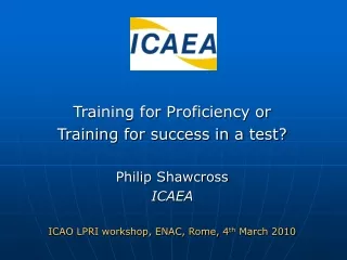 Training for Proficiency or Training for success in a test? Philip Shawcross ICAEA