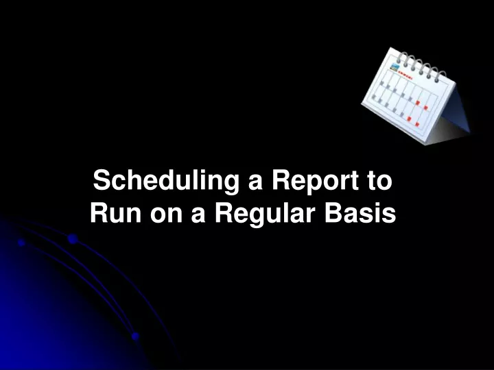 scheduling a report to run on a regular basis