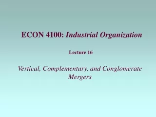 Lecture 16 Vertical, Complementary, and Conglomerate Mergers