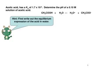 Acetic acid, has a K a  of 1.7 x 10 -5 .  Determine the pH of a 0.10 M solution of acetic acid.