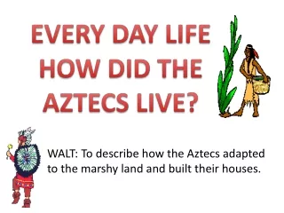 WALT: To describe how the Aztecs adapted to the marshy land and built their houses.