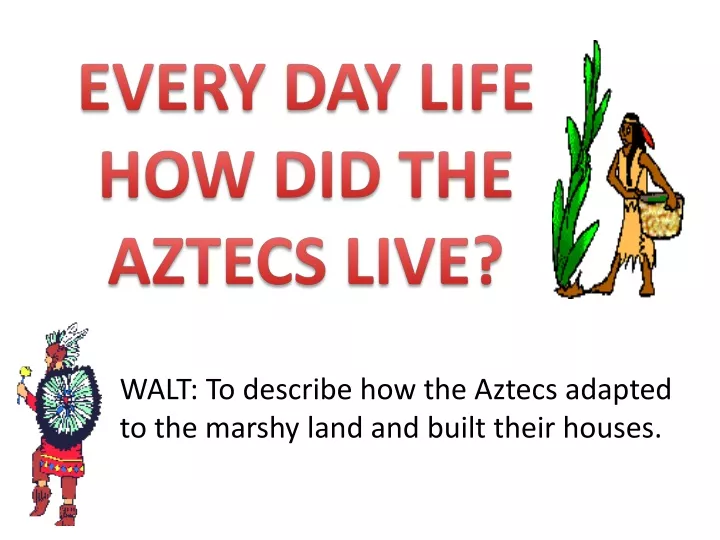 walt to describe how the aztecs adapted to the marshy land and built their houses
