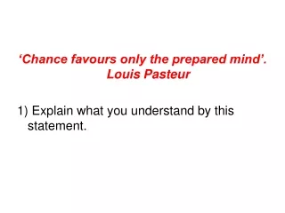 ‘Chance favours only the prepared mind’. Louis Pasteur