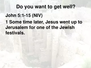 John 5:1-15 (NIV) 1 Some time later, Jesus went up to Jerusalem for one of the Jewish festivals.