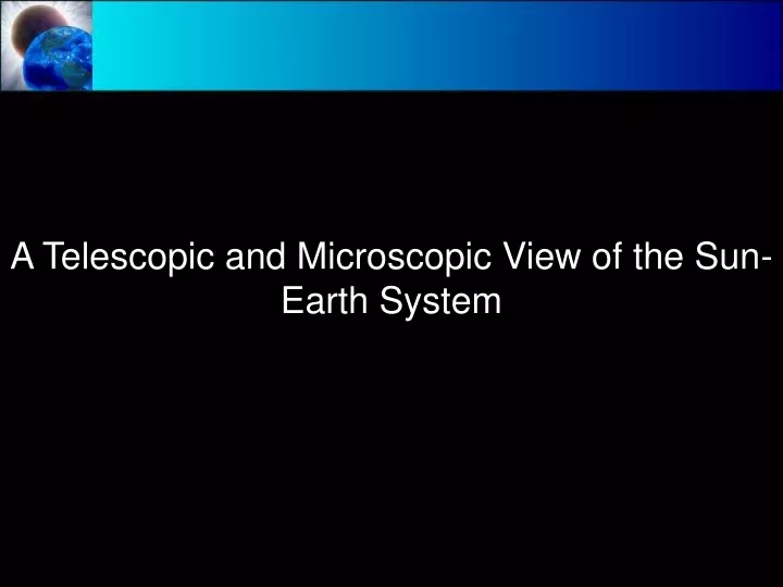 a telescopic and microscopic view of the sun earth system