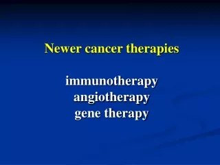 Newer cancer therapies immunotherapy angiotherapy  gene therapy